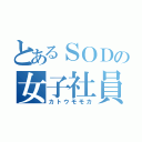 とあるＳＯＤの女子社員（カトウモモカ）