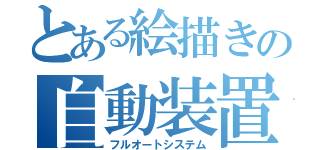 とある絵描きの自動装置（フルオートシステム）