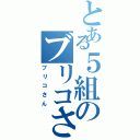 とある５組のブリコさん（ブリコさん）