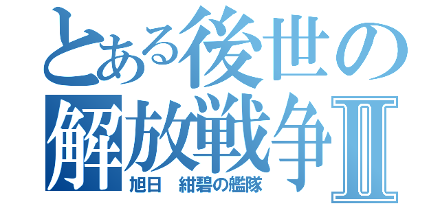 とある後世の解放戦争Ⅱ（旭日　紺碧の艦隊）