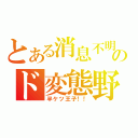 とある消息不明のド変態野郎（半ケツ王子！！）