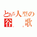 とある人型の谷  歌（２呆）