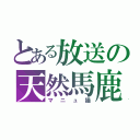 とある放送の天然馬鹿（マニュ猫）