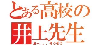 とある高校の井上先生（あー，，，そうそう）