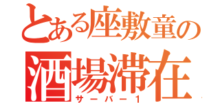 とある座敷童の酒場滞在記（サーバー１）