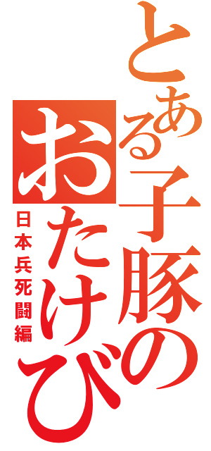 とある子豚のおたけび（日本兵死闘編）