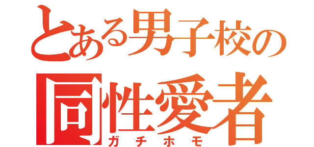 とある男子校の同性愛者（ガチホモ）