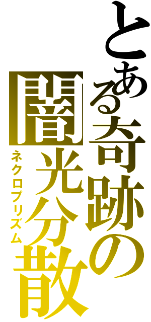 とある奇跡の闇光分散（ネクロプリズム）