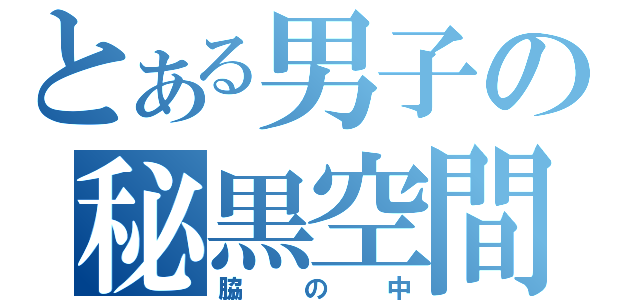 とある男子の秘黒空間ぉ（脇の中）