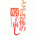 とある恐怖の原子崩し（メルトダウナー）