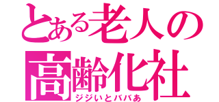 とある老人の高齢化社会（ジジいとババあ）