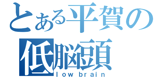 とある平賀の低脳頭（ｌｏｗ ｂｒａｉｎ）