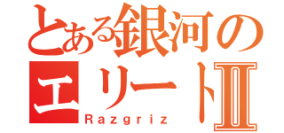 とある銀河のエリート連合Ⅱ（Ｒａｚｇｒｉｚ）