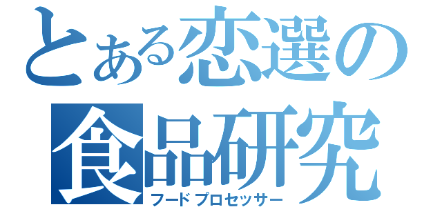 とある恋選の食品研究部（フードプロセッサー）