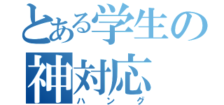 とある学生の神対応（ハング）