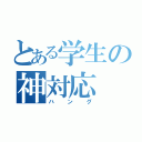 とある学生の神対応（ハング）