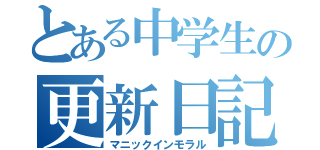 とある中学生の更新日記（マニックインモラル）