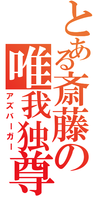 とある斎藤の唯我独尊（アズバーガー）