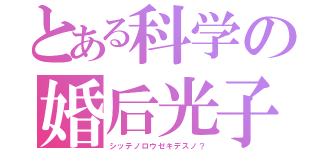 とある科学の婚后光子（シッテノロウゼキデスノ？）