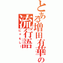 とある増田有華の流行語（にゃもし！）