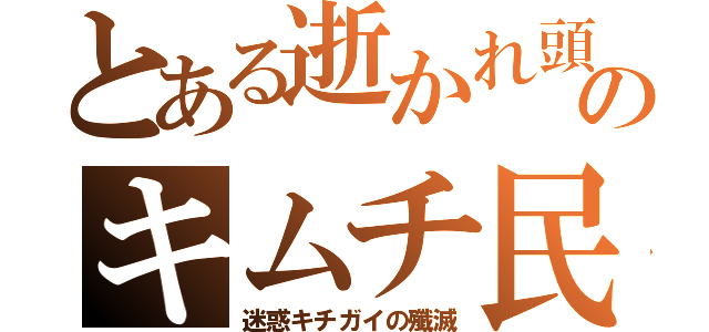 とある逝かれ頭のキムチ民（迷惑キチガイの殲滅）