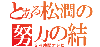 とある松潤の努力の結晶（２４時間テレビ）