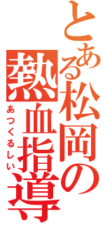 とある松岡の熱血指導（あつくるしい）