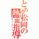 とある松岡の熱血指導（あつくるしい）