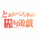 とあるぺろ族の禁句遊戯（ＮＧワード）