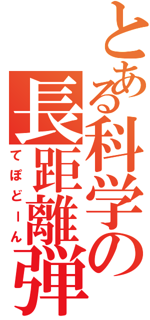 とある科学の長距離弾（てぽどーん）