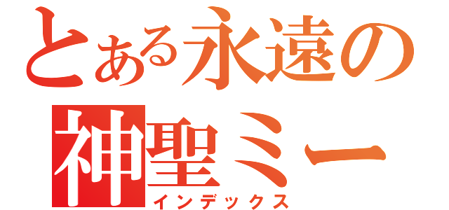 とある永遠の神聖ミーラン（インデックス）