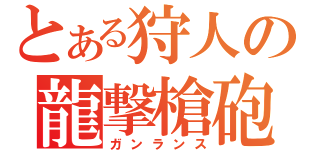 とある狩人の龍撃槍砲（ガンランス）