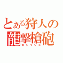 とある狩人の龍撃槍砲（ガンランス）