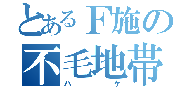 とあるＦ施の不毛地帯（ハゲ）