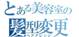 とある美容室の髪型変更（ヘアアレンジ）