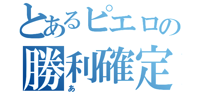 とあるピエロの勝利確定（あ）