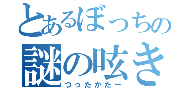 とあるぼっちの謎の呟き（つったかたー）