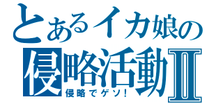 とあるイカ娘の侵略活動Ⅱ（侵略でゲソ！）