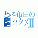 とある布田のセックスⅡ（イ…イク！！）