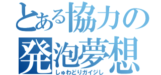 とある協力の発泡夢想（しゅわどりガイジし）