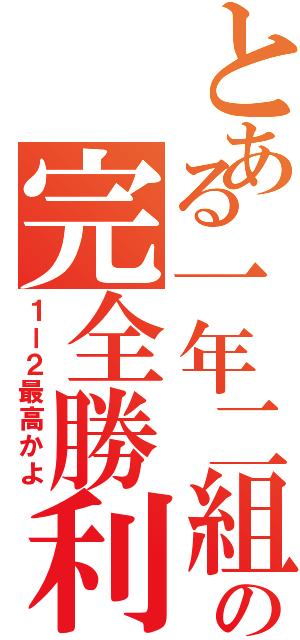 とある一年二組の完全勝利（１ー２最高かよ）