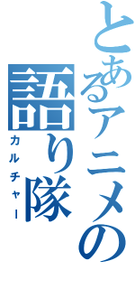 とあるアニメの語り隊（カルチャー）