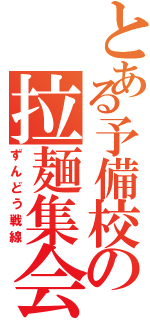 とある予備校の拉麺集会（ずんどう戦線）