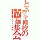 とある予備校の拉麺集会（ずんどう戦線）