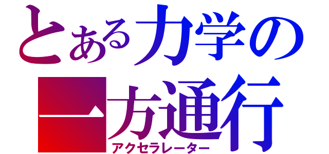 とある力学の一方通行（アクセラレーター）