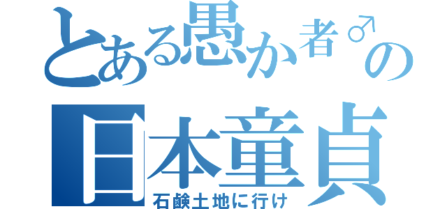 とある愚か者♂の日本童貞（石鹸土地に行け）