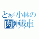 とある小林の肉弾戦車（メタボ）