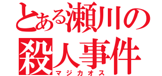 とある瀬川の殺人事件（マジカオス）