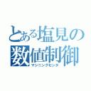 とある塩見の数値制御（マシニングセンタ）