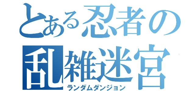 とある忍者の乱雑迷宮（ランダムダンジョン）